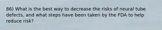 86) What is the best way to decrease the risks of neural tube defects, and what steps have been taken by the FDA to help reduce risk?