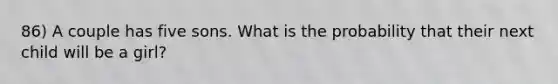 86) A couple has five sons. What is the probability that their next child will be a girl?