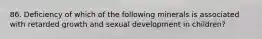 86. Deficiency of which of the following minerals is associated with retarded growth and sexual development in children?