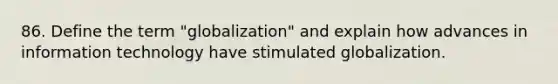 86. Define the term "globalization" and explain how advances in information technology have stimulated globalization.