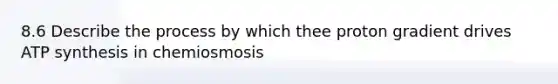 8.6 Describe the process by which thee proton gradient drives <a href='https://www.questionai.com/knowledge/kx3XpCJrFz-atp-synthesis' class='anchor-knowledge'>atp synthesis</a> in chemiosmosis