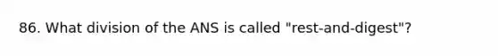 86. What division of the ANS is called "rest-and-digest"?