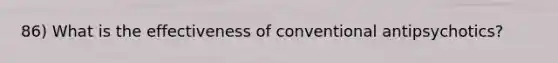 86) What is the effectiveness of conventional antipsychotics?