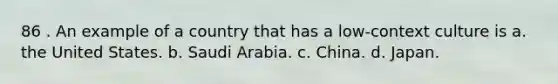 86 . An example of a country that has a low-context culture is a. the United States. b. Saudi Arabia. c. China. d. Japan.