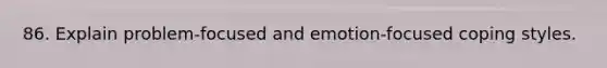 86. Explain problem-focused and emotion-focused coping styles.