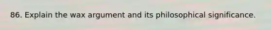 86. Explain the wax argument and its philosophical significance.
