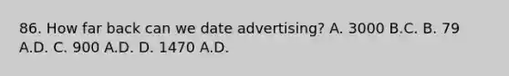 86. How far back can we date advertising? A. 3000 B.C. B. 79 A.D. C. 900 A.D. D. 1470 A.D.