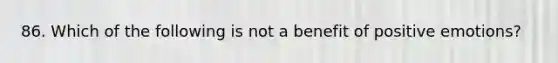 86. Which of the following is not a benefit of positive emotions?