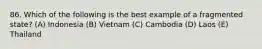 86. Which of the following is the best example of a fragmented state? (A) Indonesia (B) Vietnam (C) Cambodia (D) Laos (E) Thailand