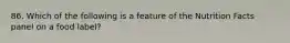 86. Which of the following is a feature of the Nutrition Facts panel on a food label?