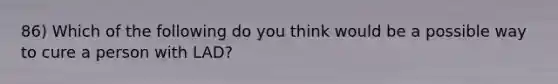 86) Which of the following do you think would be a possible way to cure a person with LAD?