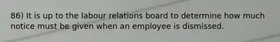 86) It is up to the labour relations board to determine how much notice must be given when an employee is dismissed.