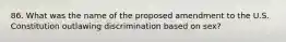 86. What was the name of the proposed amendment to the U.S. Constitution outlawing discrimination based on sex?