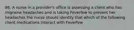 86. A nurse in a provider's office is assessing a client who has migraine headaches and is taking Feverfew to prevent her headaches the nurse should identify that which of the following client medications interact with Feverfew