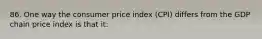 86. One way the consumer price index (CPI) differs from the GDP chain price index is that it: