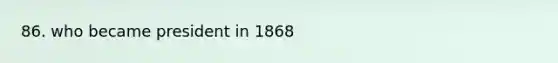 86. who became president in 1868