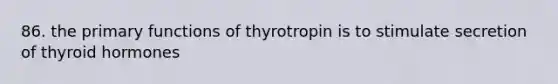 86. the primary functions of thyrotropin is to stimulate secretion of thyroid hormones