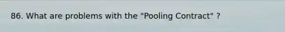 86. What are problems with the "Pooling Contract" ?