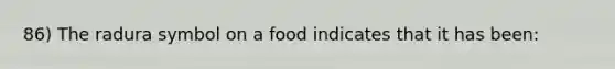 86) The radura symbol on a food indicates that it has been: