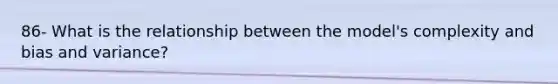 86- What is the relationship between the model's complexity and bias and variance?