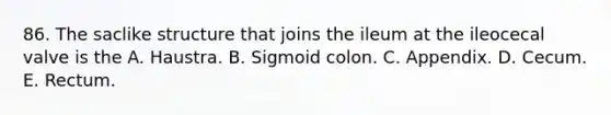 86. The saclike structure that joins the ileum at the ileocecal valve is the A. Haustra. B. Sigmoid colon. C. Appendix. D. Cecum. E. Rectum.