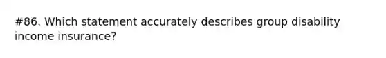 #86. Which statement accurately describes group disability income insurance?