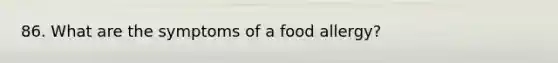 86. What are the symptoms of a food allergy?