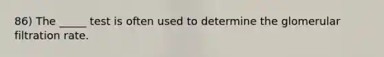 86) The _____ test is often used to determine the glomerular filtration rate.