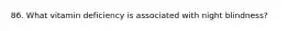 86. What vitamin deficiency is associated with night blindness?