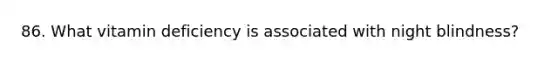 86. What vitamin deficiency is associated with night blindness?