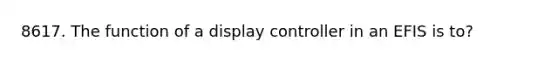 8617. The function of a display controller in an EFIS is to?