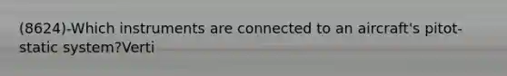 (8624)-Which instruments are connected to an aircraft's pitot-static system?Verti