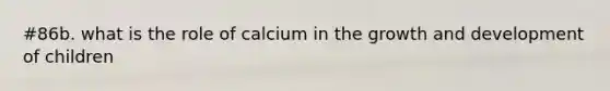 #86b. what is the role of calcium in the growth and development of children