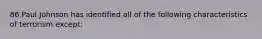 86.Paul Johnson has identified all of the following characteristics of terrorism except: