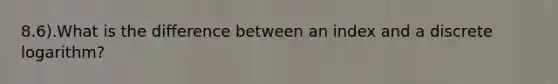 8.6).What is the difference between an index and a discrete logarithm?