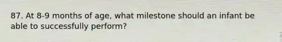 87. At 8-9 months of age, what milestone should an infant be able to successfully perform?