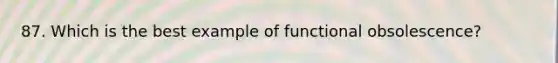 87. Which is the best example of functional obsolescence?