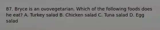 87. Bryce is an ovovegetarian. Which of the following foods does he eat? A. Turkey salad B. Chicken salad C. Tuna salad D. Egg salad