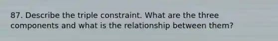 87. Describe the triple constraint. What are the three components and what is the relationship between them?