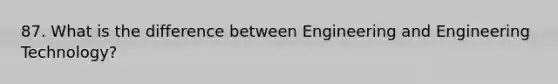 87. What is the difference between Engineering and Engineering Technology?