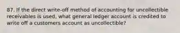 87. If the direct write-off method of accounting for uncollectible receivables is used, what general ledger account is credited to write off a customers account as uncollectible?