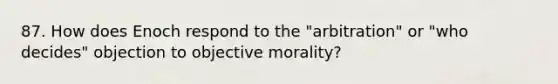 87. How does Enoch respond to the "arbitration" or "who decides" objection to objective morality?