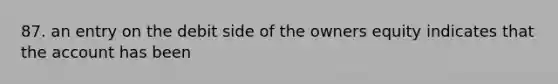 87. an entry on the debit side of the owners equity indicates that the account has been