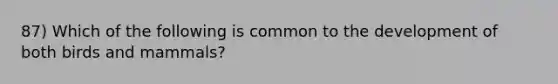 87) Which of the following is common to the development of both birds and mammals?