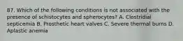 87. Which of the following conditions is not associated with the presence of schistocytes and spherocytes? A. Clostridial septicemia B. Prosthetic heart valves C. Severe thermal burns D. Aplastic anemia