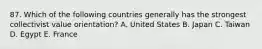 87. Which of the following countries generally has the strongest collectivist value orientation? A. United States B. Japan C. Taiwan D. Egypt E. France