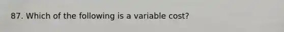 87. Which of the following is a variable cost?