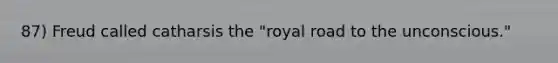 87) Freud called catharsis the "royal road to the unconscious."