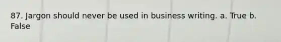 87. Jargon should never be used in business writing. a. True b. False