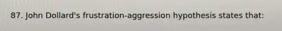 87. John Dollard's frustration-aggression hypothesis states that: